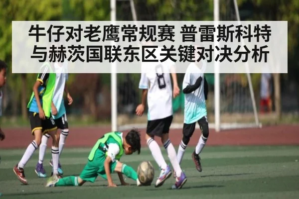 牛仔对老鹰常规赛 普雷斯科特与赫茨国联东区关键对决分析