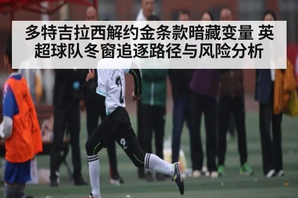 多特吉拉西解约金条款暗藏变量 英超球队冬窗追逐路径与风险分析